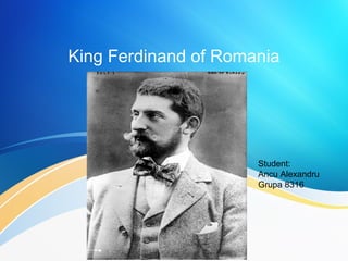 King Ferdinand of Romania
Student:
Ancu Alexandru
Grupa 8316
 