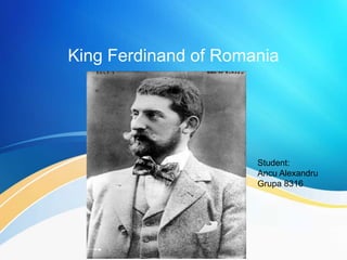 King Ferdinand of Romania
Student:
Ancu Alexandru
Grupa 8316
 
