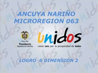 ANCUYA NARIÑO MICROREGION 063 LOGRO  6 DIMENSION 2  