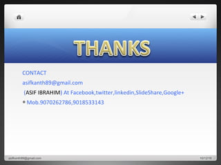 CONTACT
asifkanth89@gmail.com
(ASIF IBRAHIM) At Facebook,twitter,linkedin,SlideShare,Google+
Mob.9070262786,9018533143
10/12/16asifkanth89@gmail.com
 