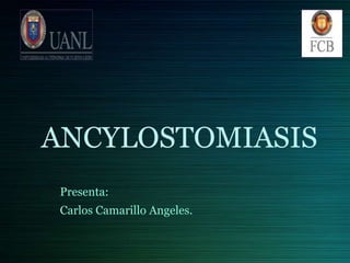 ANCYLOSTOMIASIS
Presenta:
Carlos Camarillo Angeles.
 