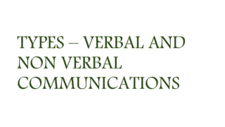 TYPES – VERBAL AND
NON VERBAL
COMMUNICATIONS
 