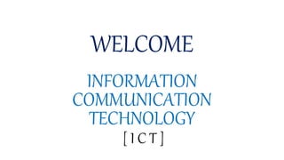 WELCOME
INFORMATION
COMMUNICATION
TECHNOLOGY
[ I C T ]
 