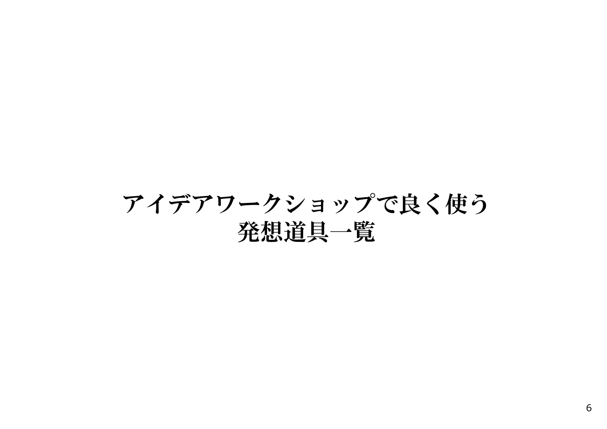 アイデアワークショップで良く使う
発想道具一覧
6
 