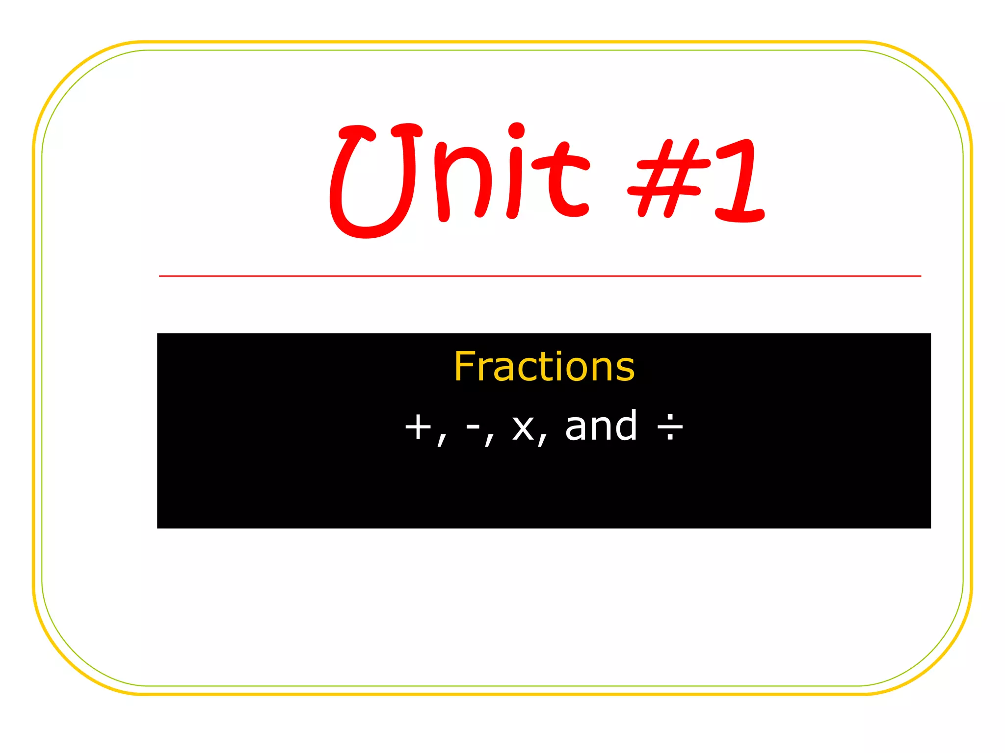 Unit #1 Fractions +, -, x, and ÷ 