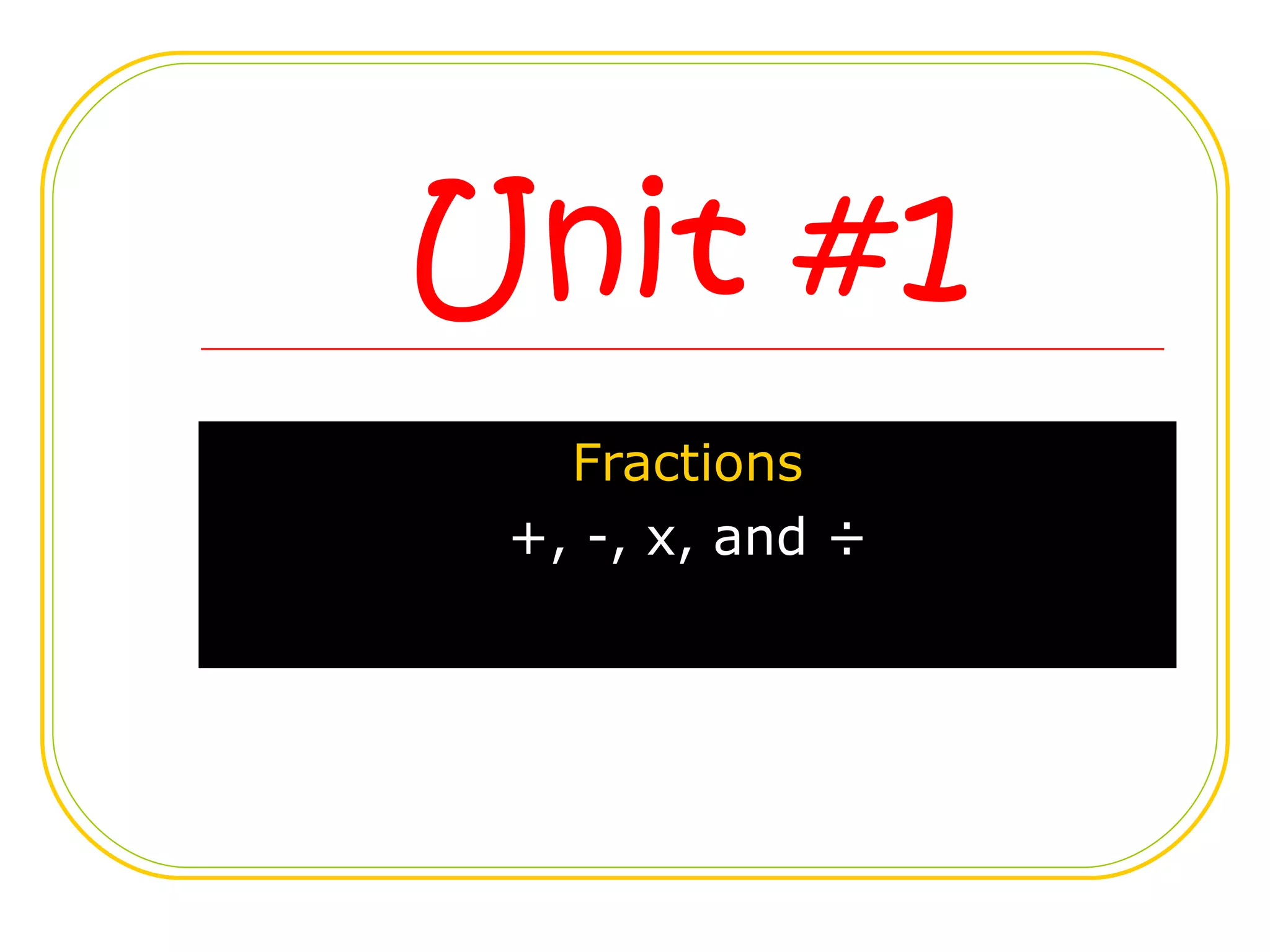 Unit #1 Fractions +, -, x, and ÷