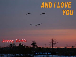 19.10.09   10:27 AM Johnny  Mathis AND I LOVE  YOU SO 