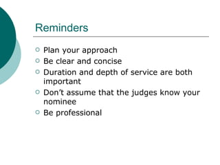 Reminders Plan your approach Be clear and concise Duration and depth of service are both important Don’t assume that the judges know your nominee Be professional 