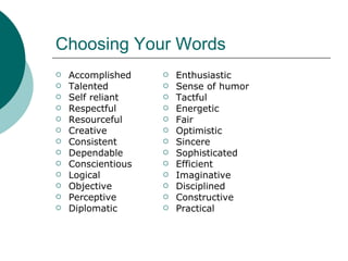 Choosing Your Words Accomplished Talented Self reliant Respectful Resourceful Creative Consistent Dependable Conscientious Logical Objective Perceptive Diplomatic Enthusiastic Sense of humor Tactful Energetic Fair Optimistic Sincere Sophisticated Efficient Imaginative Disciplined Constructive Practical  