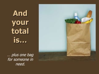 And your total is… …  plus one bag for someone in need. 