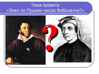 Тема проекта:
«Знал ли Пушкин числа Фибоначчи?»
 