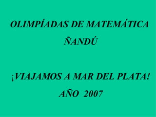 OLIMPÍADAS DE MATEMÁTICA  ÑANDÚ ¡ VIAJAMOS A MAR DEL PLATA! AÑO  2007 