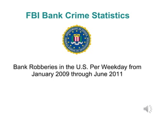 FBI Bank Crime Statistics Bank Robberies in the U.S. Per Weekday from January 2009 through June 2011 