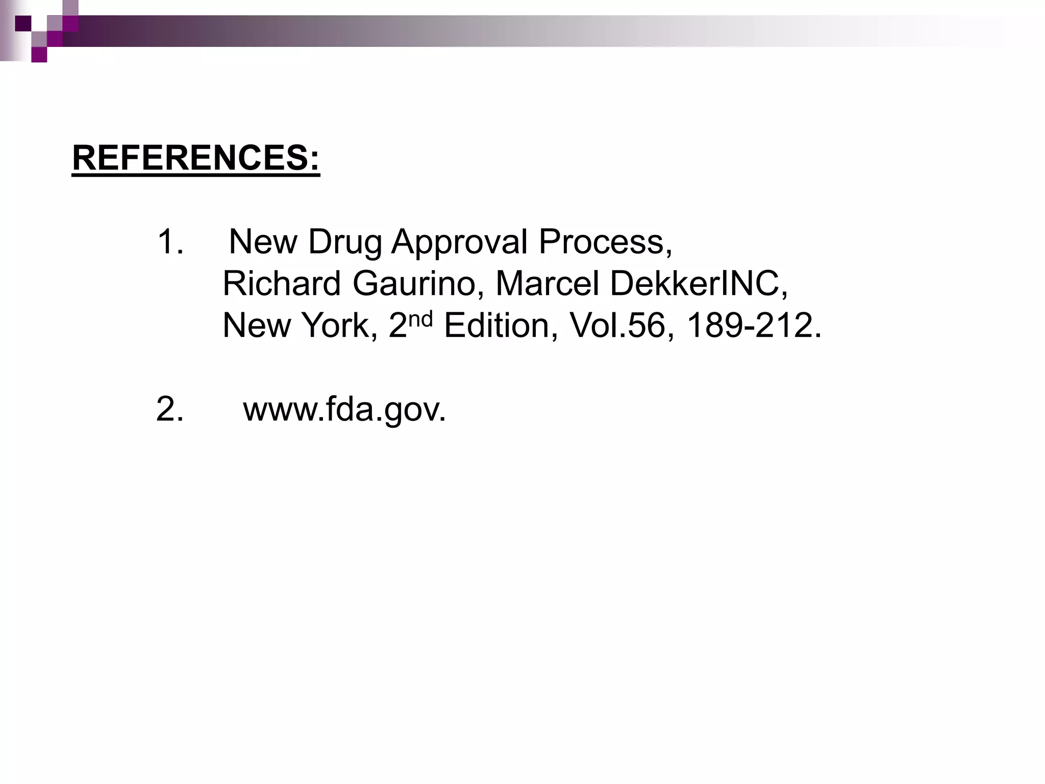 REFERENCES:
1. New Drug Approval Process,
Richard Gaurino, Marcel DekkerINC,
New York, 2nd Edition, Vol.56, 189-212.
2. www.fda.gov.
 