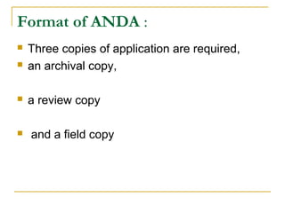 Format of ANDA : 
 Three copies of application are required, 
 an archival copy, 
 a review copy 
 and a field copy 
 