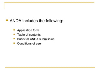  ANDA includes the following: 
 Application form 
 Table of contents 
 Basis for ANDA submission 
 Conditions of use 
 
