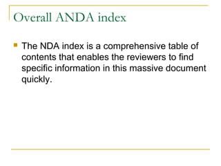 Overall ANDA index 
 The NDA index is a comprehensive table of 
contents that enables the reviewers to find 
specific information in this massive document 
quickly. 
 