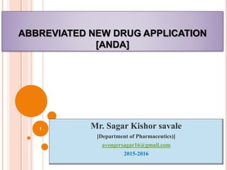 ABBREVIATED NEW DRUG APPLICATION
[ANDA]
Mr. Sagar Kishor savale
[Department of Pharmaceutics)]
avengersagar16@gmail.com
2015-2016
1
 
