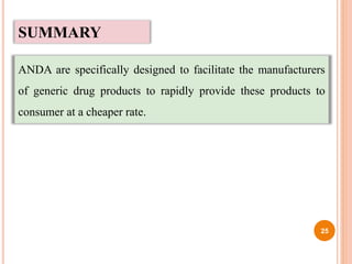 SUMMARY
ANDA are specifically designed to facilitate the manufacturers
of generic drug products to rapidly provide these products to
consumer at a cheaper rate.
25
 