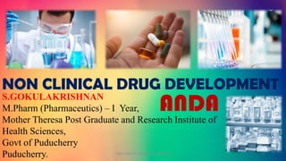 S.GOKULAKRISHNAN
M.Pharm (Pharmaceutics) – I Year,
Mother Theresa Post Graduate and Research Institute of
Health Sciences,
Govt of Puducherry
Puducherry.
NON CLINICAL DRUG DEVELOPMENT
NON CLINICAL DRUG DEVELOPMENT 1
ANDA
 