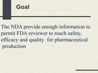 Goal
The NDA provide enough information to
permit FDA reviewer to reach safety,
efficacy and quality for pharmaceutical
production
 