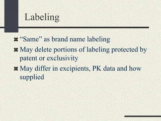 Labeling
“Same” as brand name labeling
May delete portions of labeling protected by
patent or exclusivity
May differ in excipients, PK data and how
supplied
 