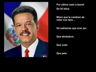 Por ultimo vean a leonel De 55 años. Miren que le cambian de color sus ojos… No sabiamos que eran asi. Que dentadura. Que cutis Que pelo 