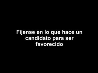 Fíjense en lo que hace un candidato para ser favorecido 