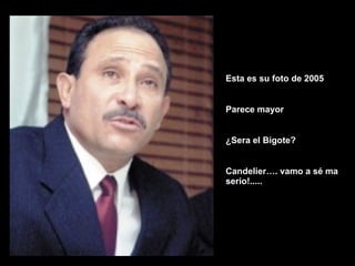 Esta es su foto de 2005 Parece mayor ¿Sera el Bigote? Candelier…. vamo a sé ma serio!..... 