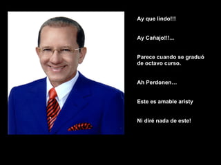 Ay que lindo!!! Ay Cañajo!!!... Parece cuando se graduó de octavo curso. Ah Perdonen… Este es amable aristy Ni diré nada de este! 