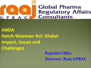 Picture 2




ANDA
Hatch-Waxman Act: Global
Impact, Issues and
Challenges
                  Rajashri Ojha
                  Director, Raaj GPRAC
 