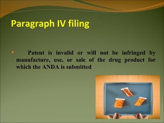 Paragraph IV filing

       Patent is invalid or will not be infringed by
    manufacture, use, or sale of the drug product for
    which the ANDA is submitted
 