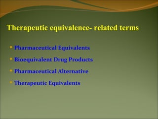 Therapeutic equivalence- related terms

 Pharmaceutical Equivalents

 Bioequivalent Drug Products

 Pharmaceutical Alternative

 Therapeutic Equivalents
 