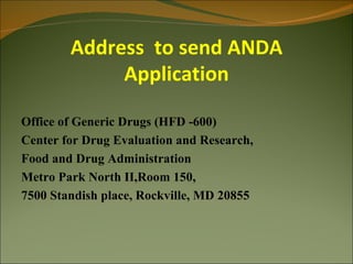 Address to send ANDA
             Application

Office of Generic Drugs (HFD -600)
Center for Drug Evaluation and Research,
Food and Drug Administration
Metro Park North II,Room 150,
7500 Standish place, Rockville, MD 20855
 