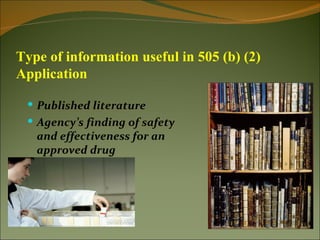 Type of information useful in 505 (b) (2)
Application

  Published literature
  Agency’s finding of safety
   and effectiveness for an
   approved drug
 