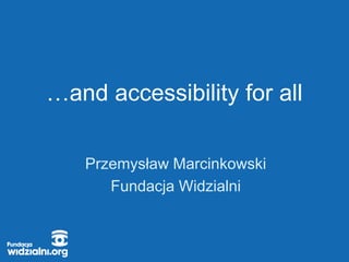 …and accessibility for all
Przemysław Marcinkowski
Fundacja Widzialni
 