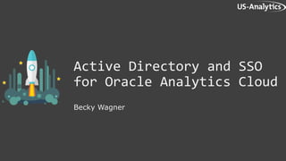Active Directory and SSO
for Oracle Analytics Cloud
Becky Wagner
 