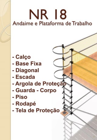 NR 18Andaime e Plataforma de Trabalho
- Calço
- Base Fixa
- Diagonal
- Escada
- Argola de Proteção
- Guarda - Corpo
- Piso
- Rodapé
- Tela de Proteção
28
 