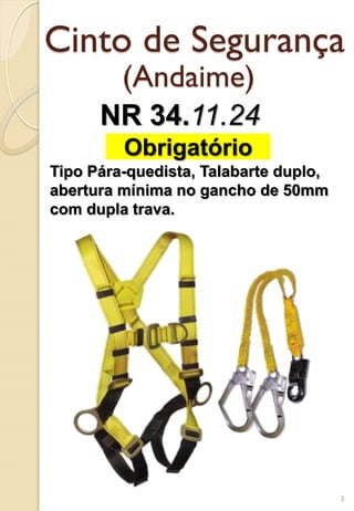Cinto de Segurança
(Andaime)
NR 34.11.24
Obrigatório
Tipo Pára-quedista, Talabarte duplo,
abertura mínima no gancho de 50mm
com dupla trava.
3
 