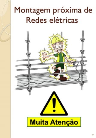 Montagem próxima de
Redes elétricas
Muita Atenção
39
 