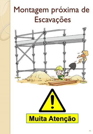 Montagem próxima de
Escavações
Muita Atenção
40
 