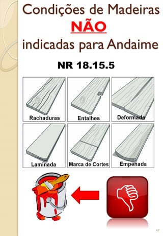 Condições de Madeiras
NÃO
indicadas para Andaime
NR 18.15.5
47
 