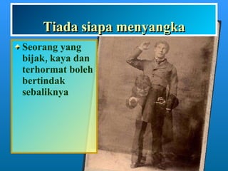 Tiada siapa menyangka Seorang yang bijak, kaya dan terhormat boleh bertindak sebaliknya 