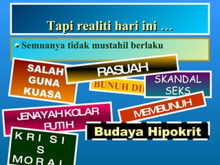Tapi realiti hari ini … Semuanya tidak mustahil berlaku JENAYAH KOLAR PUTIH BUNUH DIRI SKANDAL SEKS MEMBUNUH SALAH GUNA KUASA RASUAH KRISIS MORAL Budaya Hipokrit 
