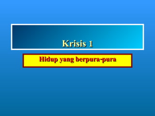 Krisis 1 Hidup yang berpura-pura 