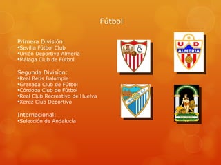 Fútbol Primera División: Sevilla Fútbol Club Unión Deportiva Almería Málaga Club de Fútbol Segunda Divisíon: Real Betis Balompie Granada Club de Fútbol Córdoba Club de Fútbol Real Club Recreativo de Huelva Xerez Club Deportivo Internacional: Selección de Andalucía 