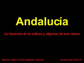 Andalucía La herencia de la cultura y algunas de sus raíces Música: Albéniz, Suite española, Asturias avance auto cada 10 ’’ 