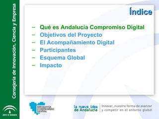 Índice Qué es Andalucía Compromiso Digital Objetivos del Proyecto El Acompañamiento Digital  Participantes Esquema Global Impacto 