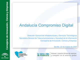 Andalucía Compromiso Digital Dirección General de Infraestructuras y Servicios Tecnológicos Secretaría General de Telecomu...