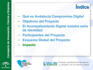 Índice <ul><ul><li>Qué es Andalucía Compromiso Digital </li></ul></ul><ul><ul><li>Objetivos del Proyecto </li></ul></ul><u...